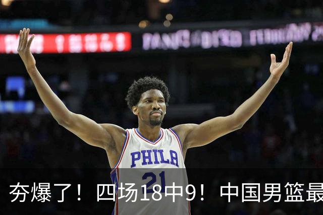 夯爆了！四场18中9！中国男篮最准侧翼球员